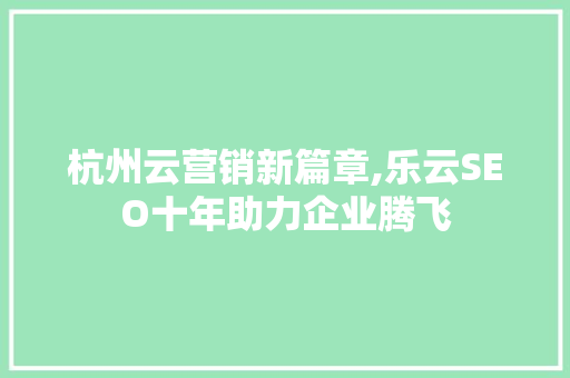 杭州云营销新篇章,乐云SEO十年助力企业腾飞
