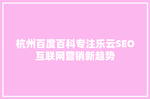 杭州百度百科专注乐云SEO互联网营销新趋势