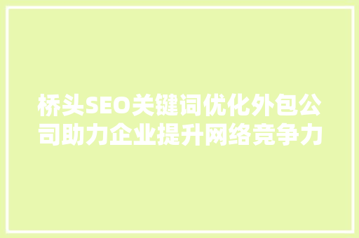 桥头SEO关键词优化外包公司助力企业提升网络竞争力