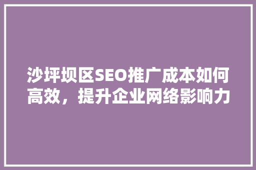 沙坪坝区SEO推广成本如何高效，提升企业网络影响力