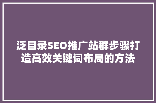 泛目录SEO推广站群步骤打造高效关键词布局的方法