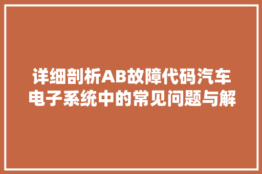 详细剖析AB故障代码汽车电子系统中的常见问题与解决方法