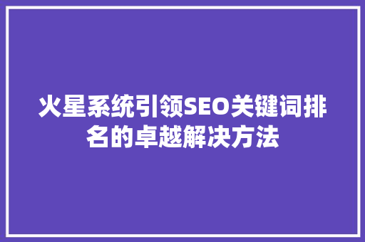 火星系统引领SEO关键词排名的卓越解决方法