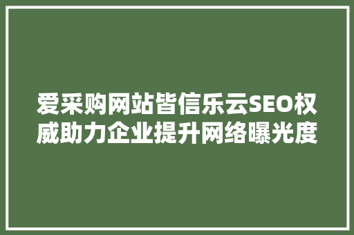 爱采购网站皆信乐云SEO权威助力企业提升网络曝光度