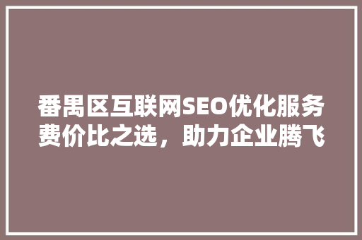 番禺区互联网SEO优化服务费价比之选，助力企业腾飞