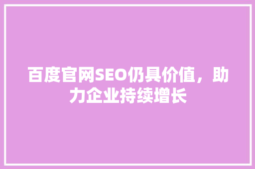 百度官网SEO仍具价值，助力企业持续增长