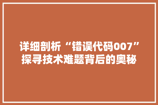 详细剖析“错误代码007”探寻技术难题背后的奥秘
