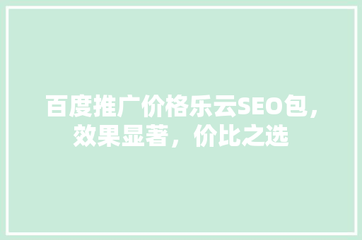 百度推广价格乐云SEO包，效果显著，价比之选