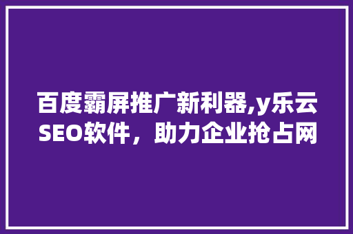 百度霸屏推广新利器,y乐云SEO软件，助力企业抢占网络高地  第1张