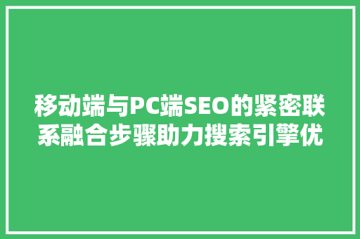 移动端与PC端SEO的紧密联系融合步骤助力搜索引擎优化