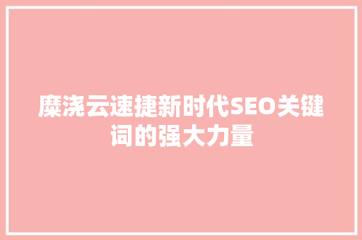 糜浇云速捷新时代SEO关键词的强大力量