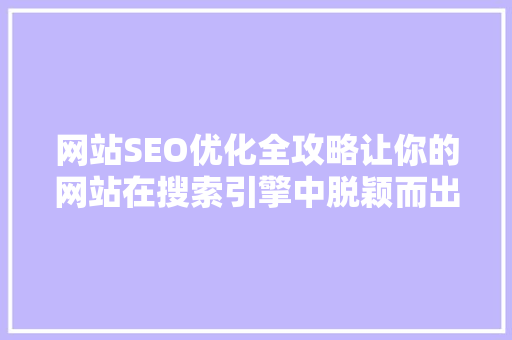 网站SEO优化全攻略让你的网站在搜索引擎中脱颖而出