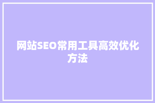 网站SEO常用工具高效优化方法