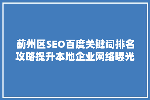 蓟州区SEO百度关键词排名攻略提升本地企业网络曝光度