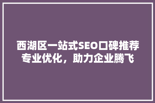 西湖区一站式SEO口碑推荐专业优化，助力企业腾飞
