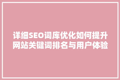 详细SEO词库优化如何提升网站关键词排名与用户体验