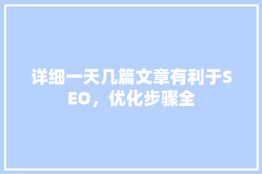 详细一天几篇文章有利于SEO，优化步骤全