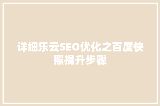 详细乐云SEO优化之百度快照提升步骤