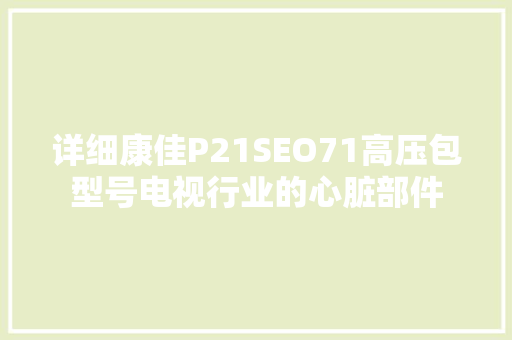 详细康佳P21SEO71高压包型号电视行业的心脏部件