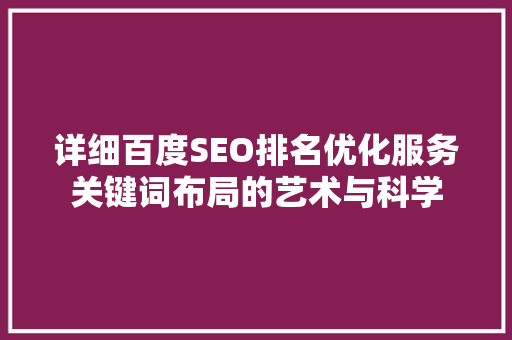 详细百度SEO排名优化服务关键词布局的艺术与科学