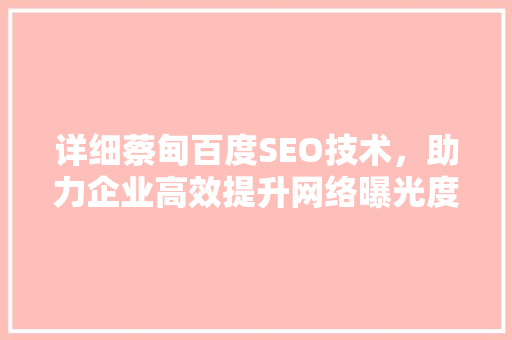 详细蔡甸百度SEO技术，助力企业高效提升网络曝光度