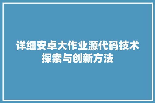 详细安卓大作业源代码技术探索与创新方法