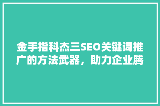 金手指科杰三SEO关键词推广的方法武器，助力企业腾飞
