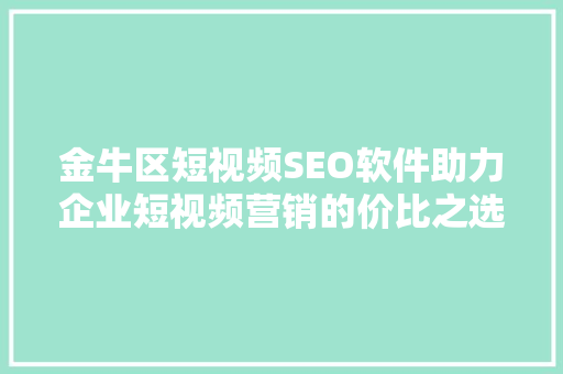 金牛区短视频SEO软件助力企业短视频营销的价比之选