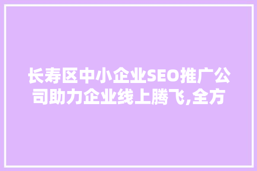 长寿区中小企业SEO推广公司助力企业线上腾飞,全方位网络营销之路  第1张