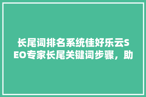 长尾词排名系统佳好乐云SEO专家长尾关键词步骤，助力企业网站优化  第1张
