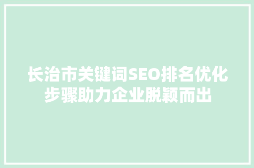 长治市关键词SEO排名优化步骤助力企业脱颖而出
