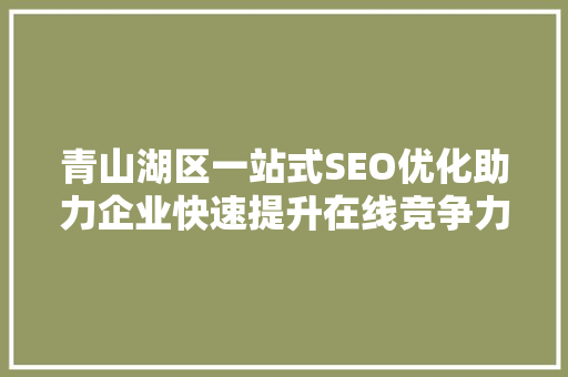 青山湖区一站式SEO优化助力企业快速提升在线竞争力