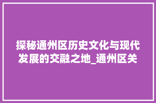 探秘通州区历史文化与现代发展的交融之地_通州区关键词优化