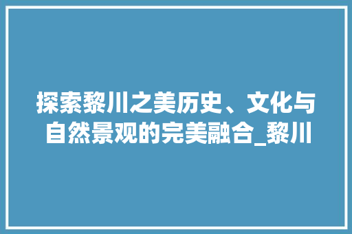 探索黎川之美历史、文化与自然景观的完美融合_黎川网站关键词优化