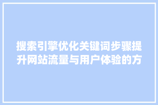 搜索引擎优化关键词步骤提升网站流量与用户体验的方法_网站的优化关键词