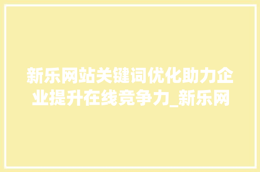 新乐网站关键词优化助力企业提升在线竞争力_新乐网站关键词优化