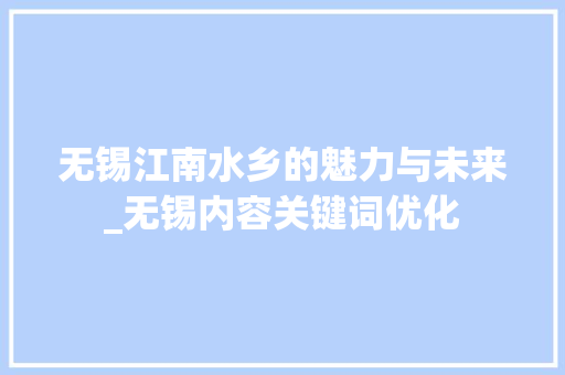 无锡江南水乡的魅力与未来_无锡内容关键词优化