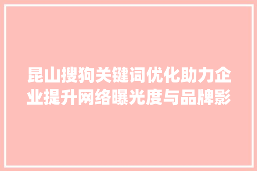 昆山搜狗关键词优化助力企业提升网络曝光度与品牌影响力_昆山搜狗关键词优化