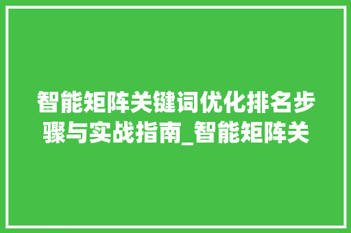 智能矩阵关键词优化排名步骤与实战指南_智能矩阵关键词优化排名