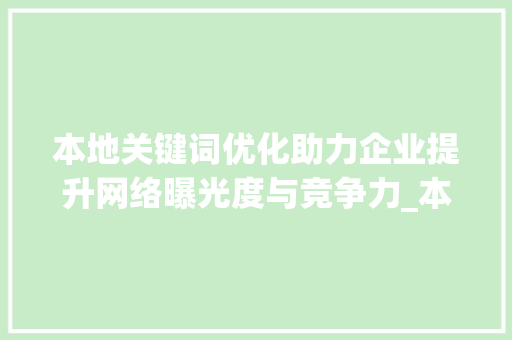 本地关键词优化助力企业提升网络曝光度与竞争力_本地关键词优化网