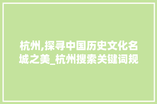 杭州,探寻中国历史文化名城之美_杭州搜索关键词规则优化