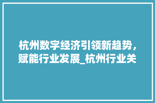 杭州数字经济引领新趋势，赋能行业发展_杭州行业关键词优化