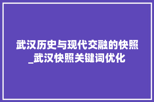 武汉历史与现代交融的快照_武汉快照关键词优化