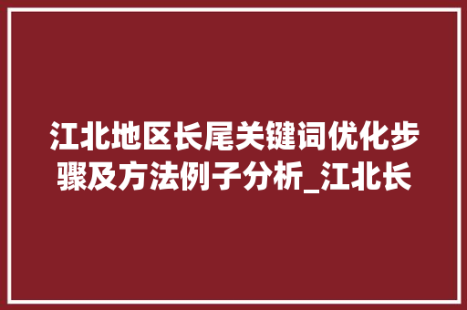 江北地区长尾关键词优化步骤及方法例子分析_江北长尾关键词优化
