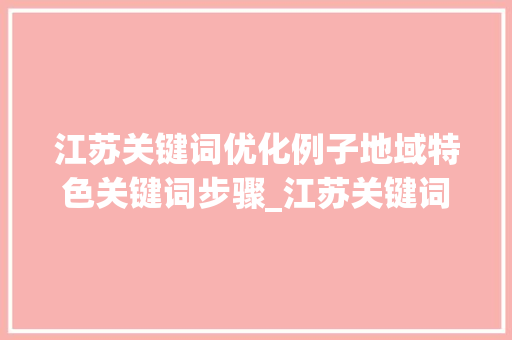 江苏关键词优化例子地域特色关键词步骤_江苏关键词优化例子