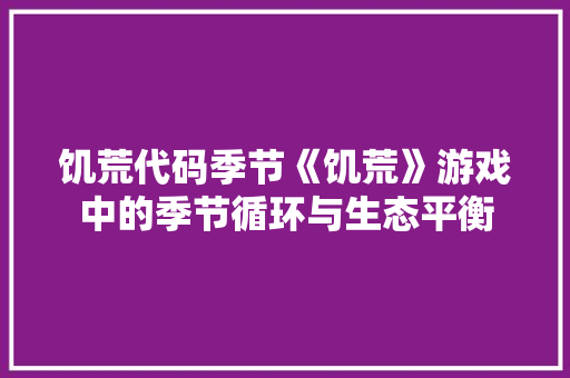 饥荒代码季节《饥荒》游戏中的季节循环与生态平衡