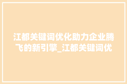 江都关键词优化助力企业腾飞的新引擎_江都关键词优化排名