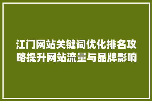 江门网站关键词优化排名攻略提升网站流量与品牌影响力_江门网站关键词优化排名