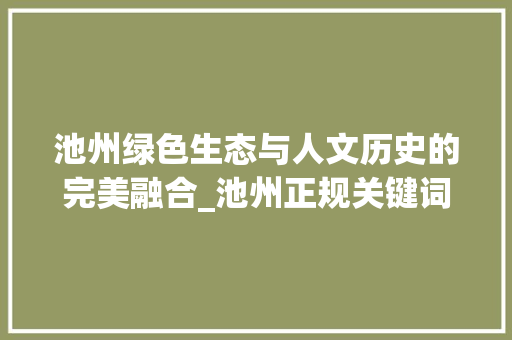 池州绿色生态与人文历史的完美融合_池州正规关键词优化