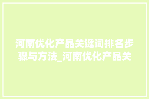 河南优化产品关键词排名步骤与方法_河南优化产品关键词排名